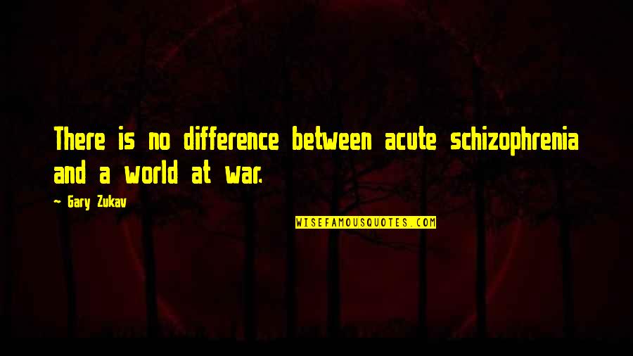 Schizophrenia Schizophrenia Quotes By Gary Zukav: There is no difference between acute schizophrenia and