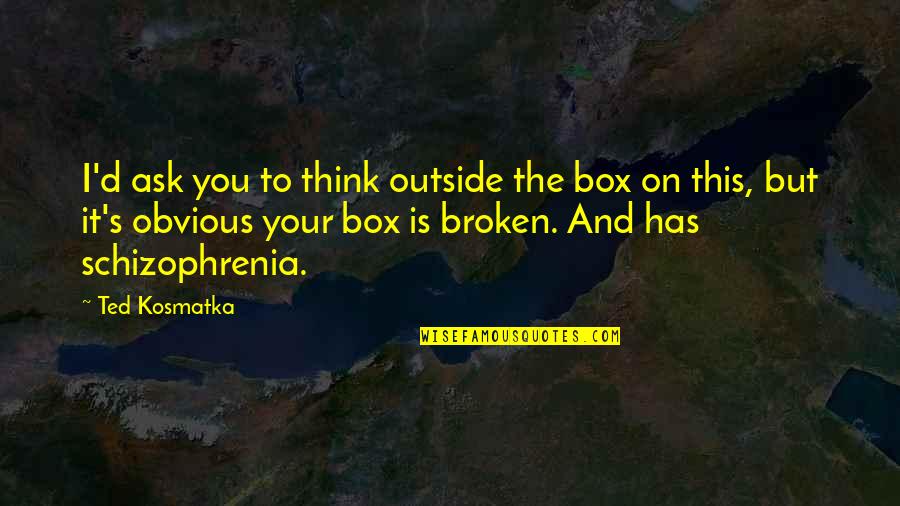 Schizophrenia Schizophrenia Quotes By Ted Kosmatka: I'd ask you to think outside the box