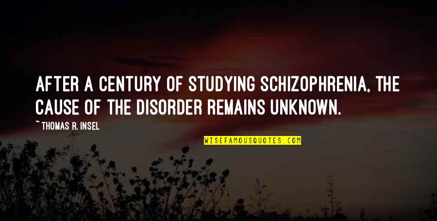 Schizophrenia Schizophrenia Quotes By Thomas R. Insel: After a century of studying schizophrenia, the cause