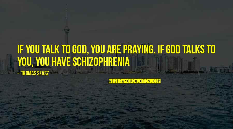 Schizophrenia Schizophrenia Quotes By Thomas Szasz: If you talk to God, you are praying.