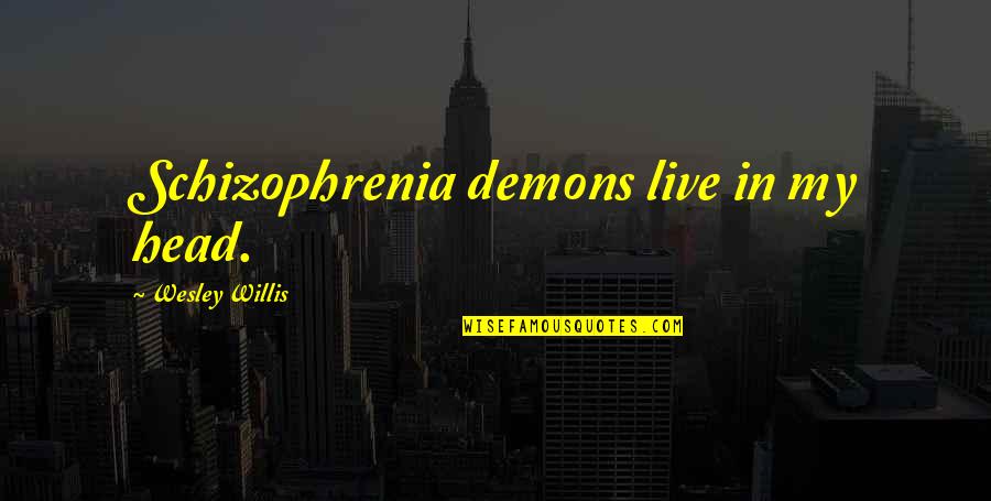 Schizophrenia Schizophrenia Quotes By Wesley Willis: Schizophrenia demons live in my head.