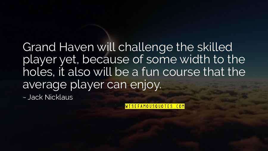 Schlacher S Hne Quotes By Jack Nicklaus: Grand Haven will challenge the skilled player yet, Schlacher S Hne Quotes By Jack Nicklaus: Grand Haven will challenge the skilled player yet,