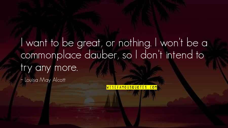 Schlafen Quotes By Louisa May Alcott: I want to be great, or nothing. I