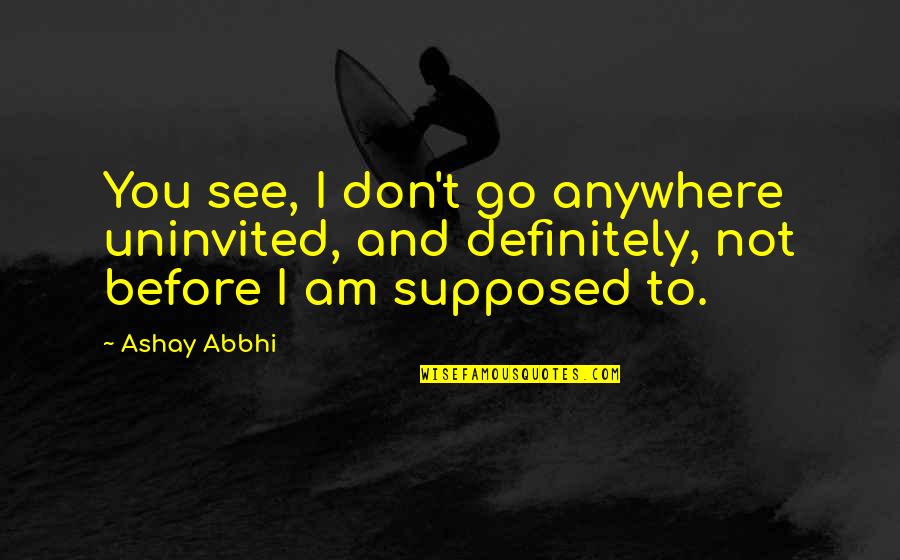 Schlafsessel Quotes By Ashay Abbhi: You see, I don't go anywhere uninvited, and