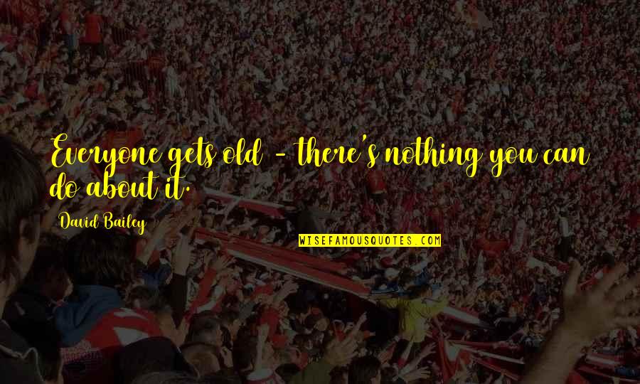 Schlafst Rung Quotes By David Bailey: Everyone gets old - there's nothing you can Schlafst Rung Quotes By David Bailey: Everyone gets old - there's nothing you can