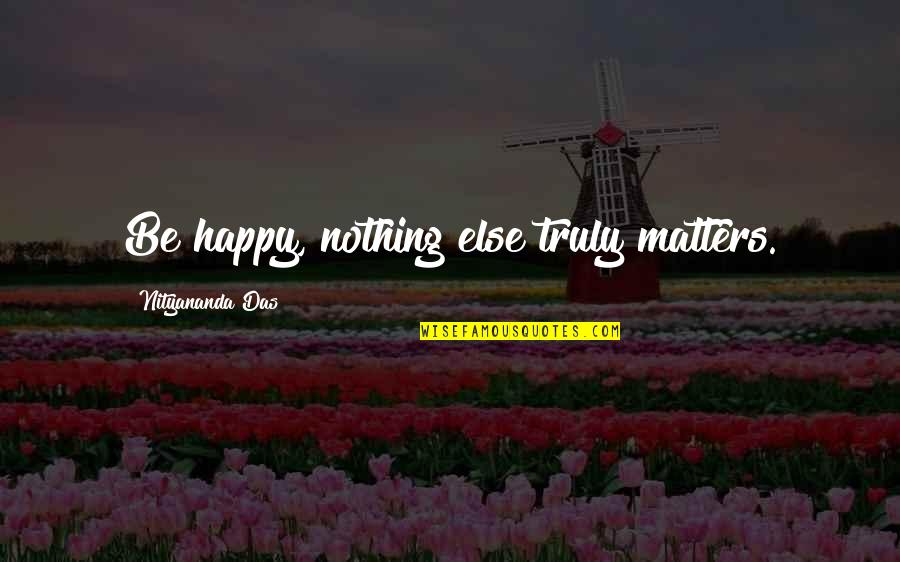 Schlagel Popcorn Quotes By Nityananda Das: Be happy, nothing else truly matters.