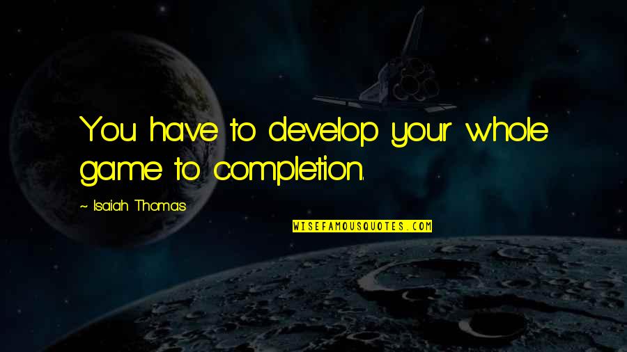 Schlagende Quotes By Isaiah Thomas: You have to develop your whole game to Schlagende Quotes By Isaiah Thomas: You have to develop your whole game to