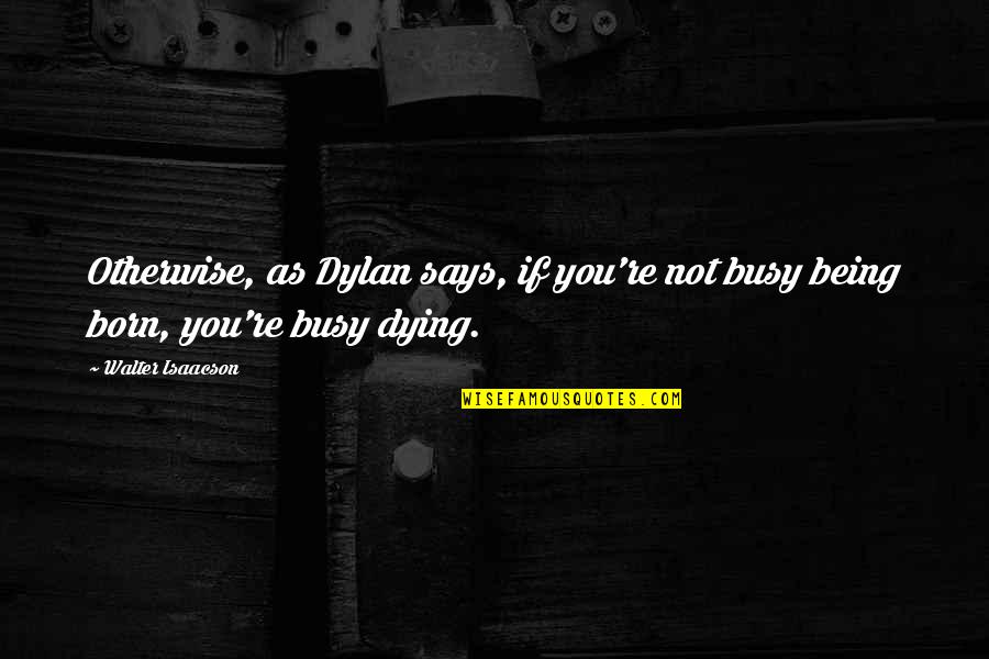 Schlaghecken Quotes By Walter Isaacson: Otherwise, as Dylan says, if you're not busy