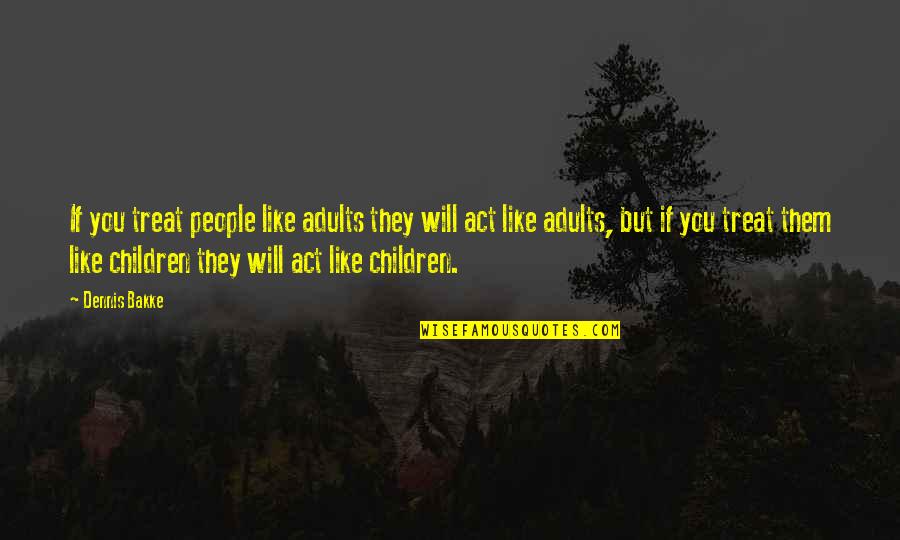 Schlaich And Thompson Quotes By Dennis Bakke: If you treat people like adults they will