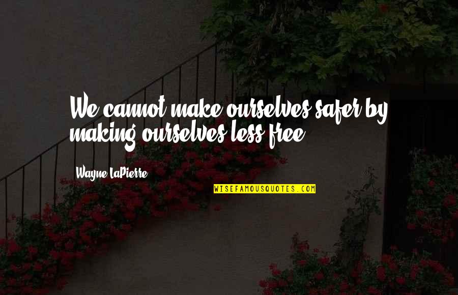 Schlammestee Quotes By Wayne LaPierre: We cannot make ourselves safer by making ourselves Schlammestee Quotes By Wayne LaPierre: We cannot make ourselves safer by making ourselves
