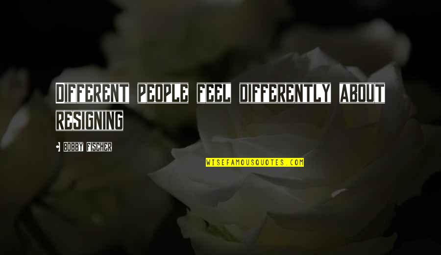 Schlammpeitziger Quotes By Bobby Fischer: Different people feel differently about resigning Schlammpeitziger Quotes By Bobby Fischer: Different people feel differently about resigning