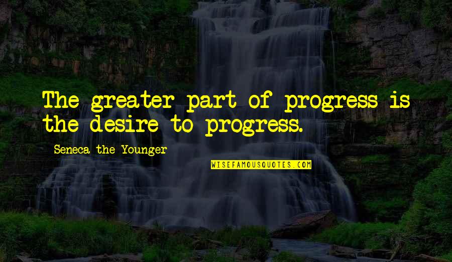 Schlanger Report Quotes By Seneca The Younger: The greater part of progress is the desire