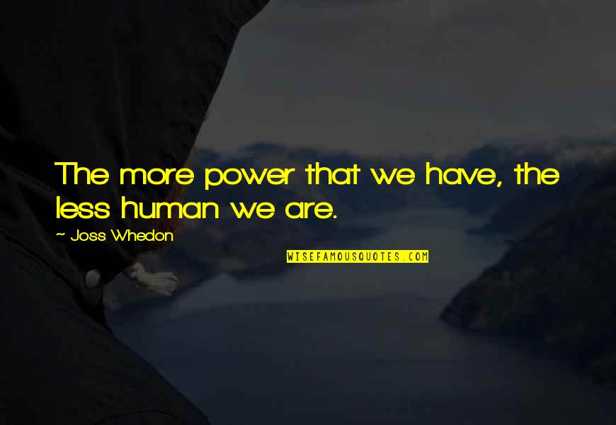 Schlarbaum Chestnut Quotes By Joss Whedon: The more power that we have, the less Schlarbaum Chestnut Quotes By Joss Whedon: The more power that we have, the less