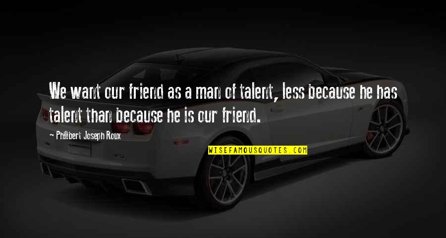 Schlaukopf 6 Quotes By Philibert Joseph Roux: We want our friend as a man of Schlaukopf 6 Quotes By Philibert Joseph Roux: We want our friend as a man of