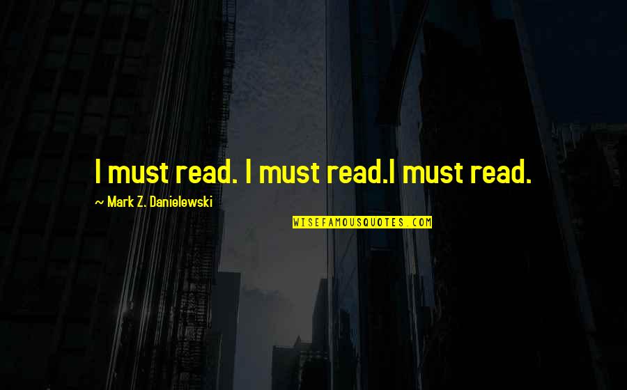 Schlaukopf Getreide Quotes By Mark Z. Danielewski: I must read. I must read.I must read.