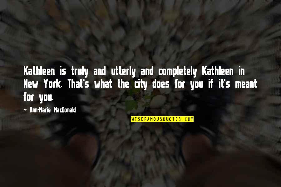Schlaukopf Quotes By Ann-Marie MacDonald: Kathleen is truly and utterly and completely Kathleen Schlaukopf Quotes By Ann-Marie MacDonald: Kathleen is truly and utterly and completely Kathleen