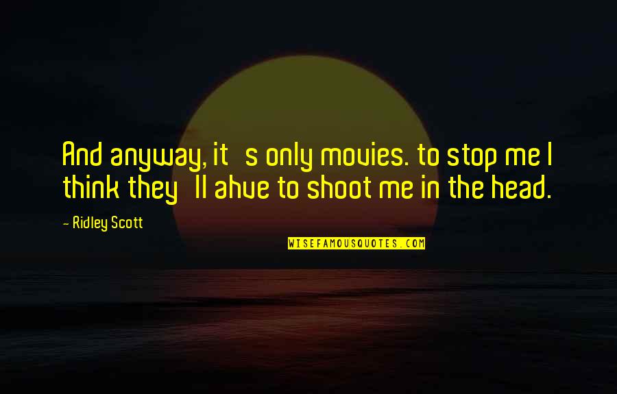 Schlechter John Quotes By Ridley Scott: And anyway, it's only movies. to stop me Schlechter John Quotes By Ridley Scott: And anyway, it's only movies. to stop me
