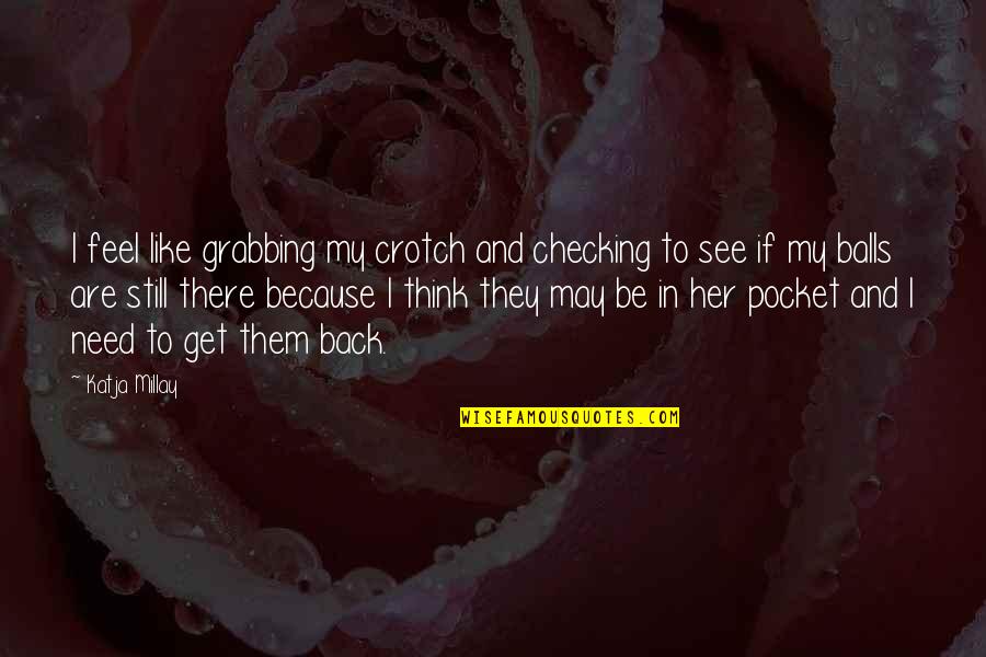 Schlechtes Schlafen Quotes By Katja Millay: I feel like grabbing my crotch and checking Schlechtes Schlafen Quotes By Katja Millay: I feel like grabbing my crotch and checking