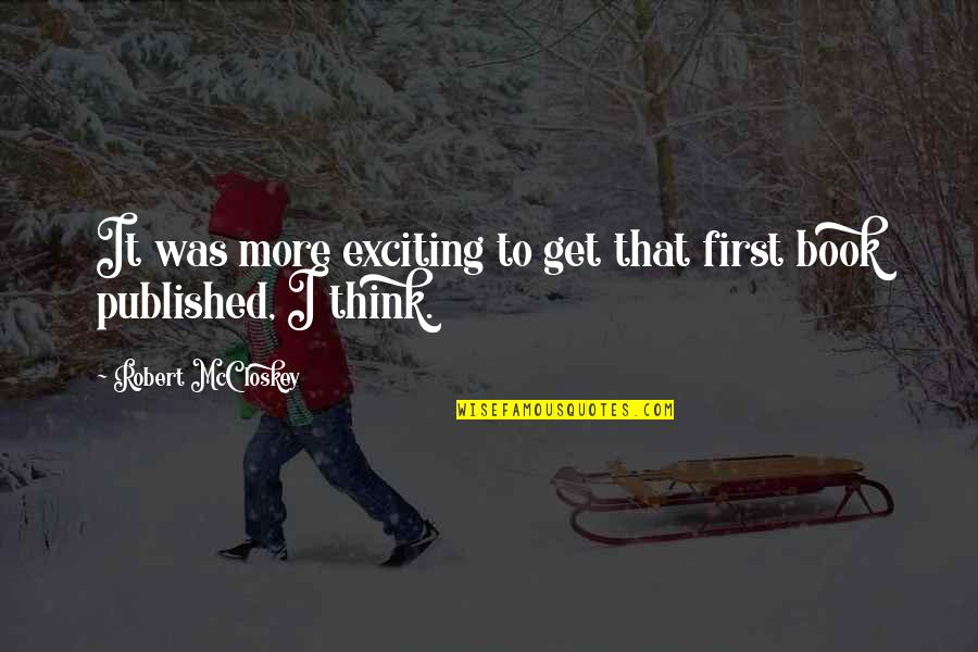 Schlechtes Verhalten Quotes By Robert McCloskey: It was more exciting to get that first Schlechtes Verhalten Quotes By Robert McCloskey: It was more exciting to get that first