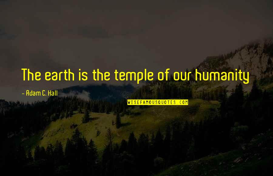 Schlechtes Zeugnis Quotes By Adam C. Hall: The earth is the temple of our humanity Schlechtes Zeugnis Quotes By Adam C. Hall: The earth is the temple of our humanity