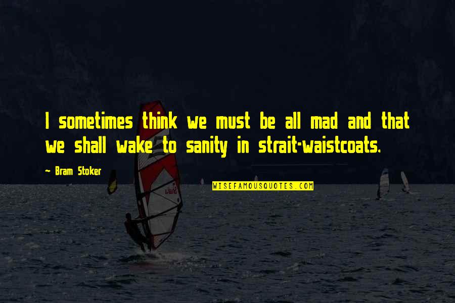 Schlechty 10 Quotes By Bram Stoker: I sometimes think we must be all mad