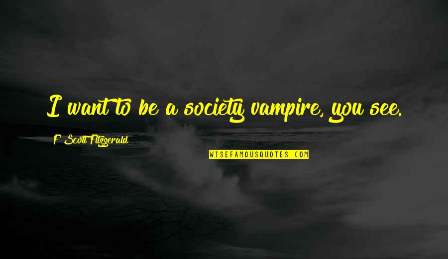 Schlecker Quotes By F Scott Fitzgerald: I want to be a society vampire, you