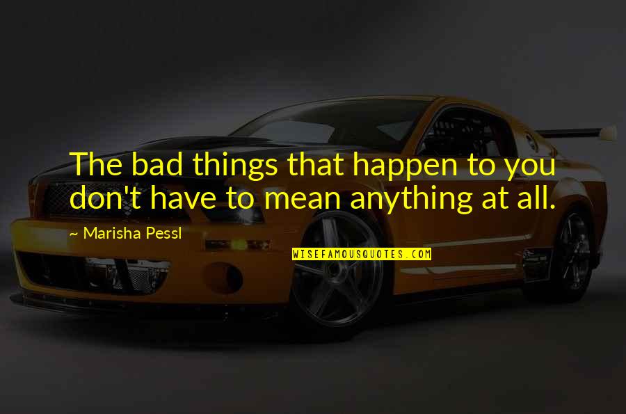 Schleeters Quotes By Marisha Pessl: The bad things that happen to you don't