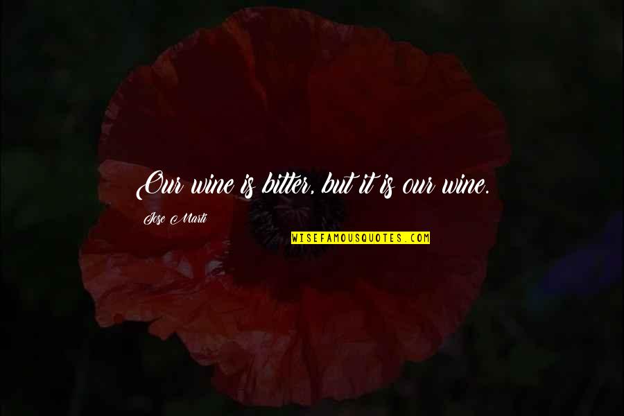 Schleicher Quotes By Jose Marti: Our wine is bitter, but it is our