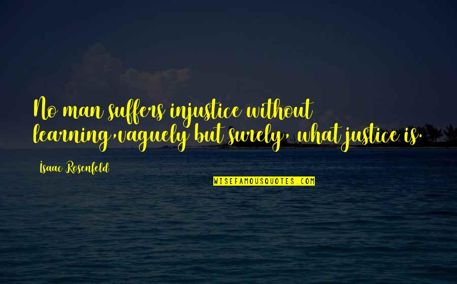 Schleiden Quotes By Isaac Rosenfeld: No man suffers injustice without learning,vaguely but surely,