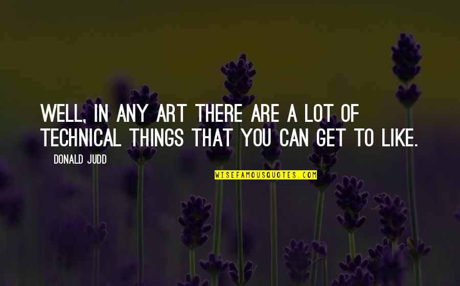Schleider Foundation Quotes By Donald Judd: Well, in any art there are a lot