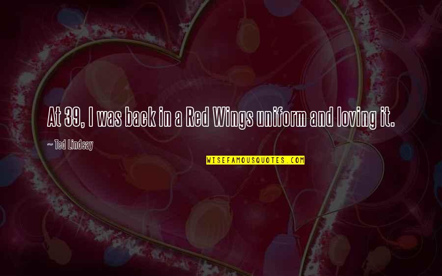 Schleifer Pronunciation Quotes By Ted Lindsay: At 39, I was back in a Red Schleifer Pronunciation Quotes By Ted Lindsay: At 39, I was back in a Red