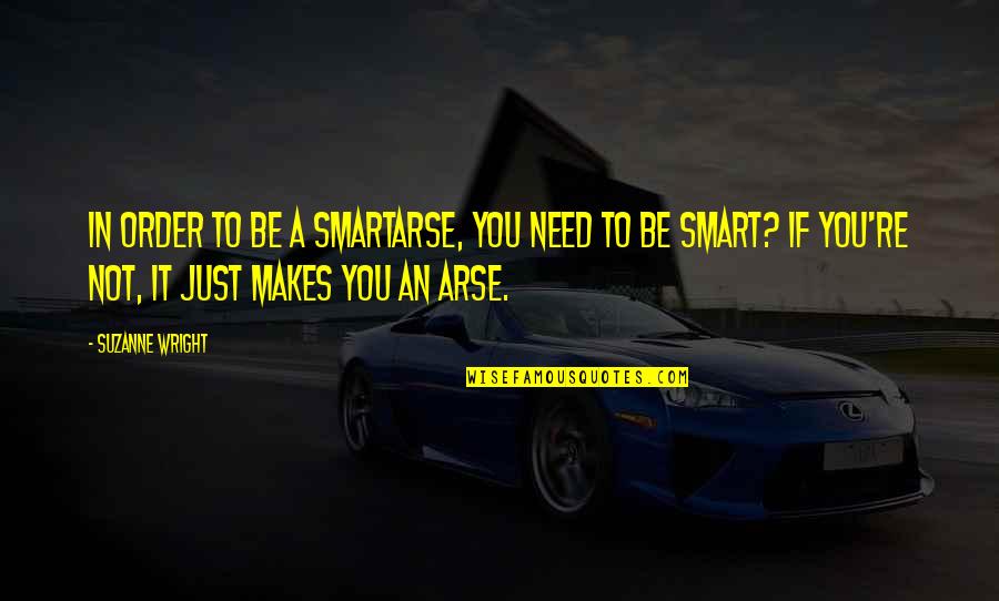 Schleimer Quotes By Suzanne Wright: In order to be a smartarse, you need