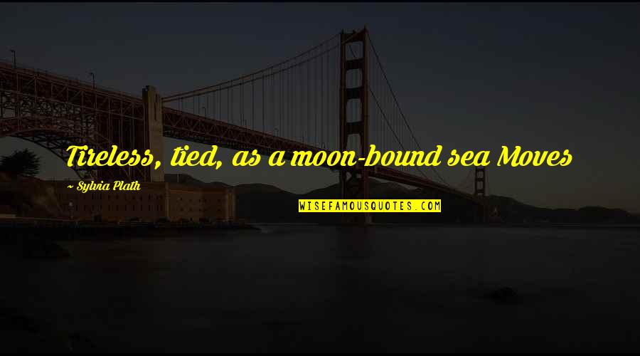 Schlemovitz Marc Quotes By Sylvia Plath: Tireless, tied, as a moon-bound sea Moves