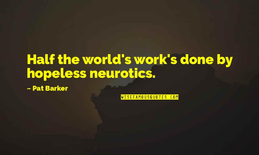 Schlenker And Cantwell Quotes By Pat Barker: Half the world's work's done by hopeless neurotics. Schlenker And Cantwell Quotes By Pat Barker: Half the world's work's done by hopeless neurotics.