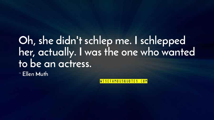 Schlep Quotes By Ellen Muth: Oh, she didn't schlep me. I schlepped her,