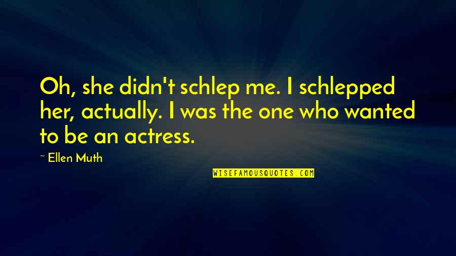 Schlepped In Quotes By Ellen Muth: Oh, she didn't schlep me. I schlepped her,