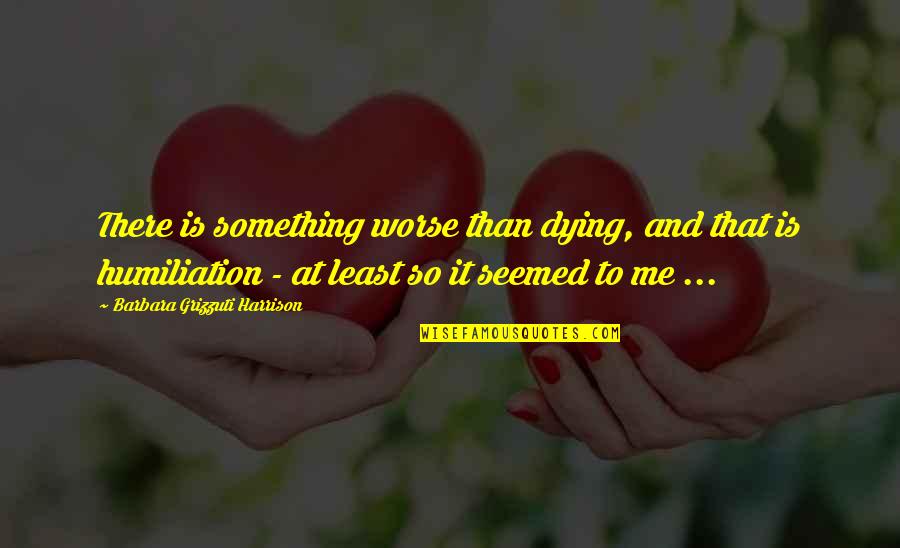 Schleppis Quotes By Barbara Grizzuti Harrison: There is something worse than dying, and that Schleppis Quotes By Barbara Grizzuti Harrison: There is something worse than dying, and that