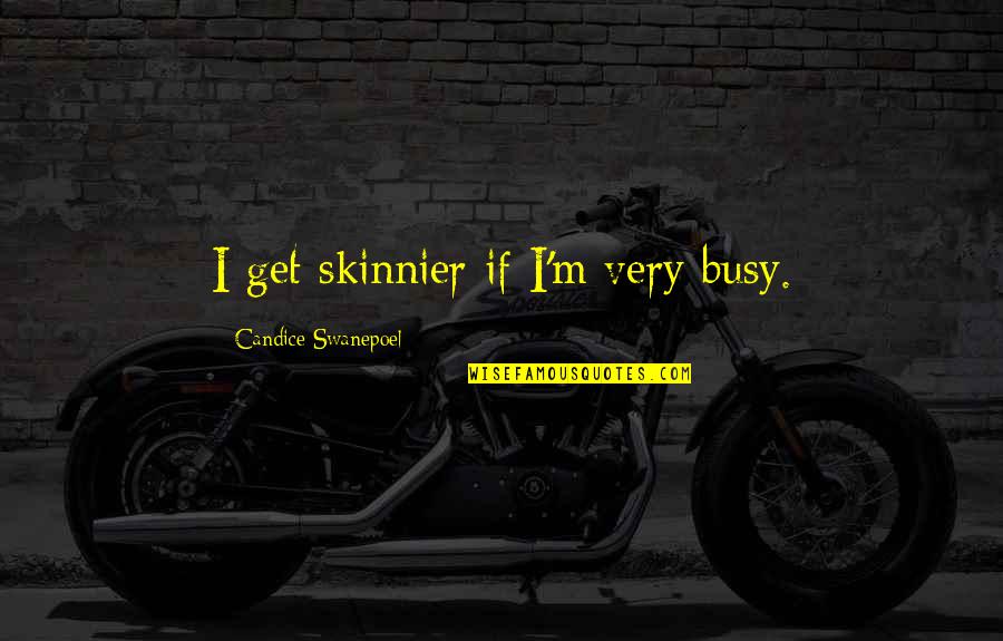 Schleppis Quotes By Candice Swanepoel: I get skinnier if I'm very busy. Schleppis Quotes By Candice Swanepoel: I get skinnier if I'm very busy.