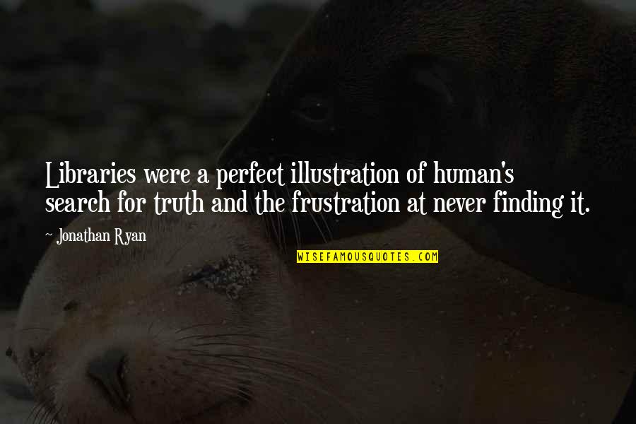 Schleppis Quotes By Jonathan Ryan: Libraries were a perfect illustration of human's search Schleppis Quotes By Jonathan Ryan: Libraries were a perfect illustration of human's search