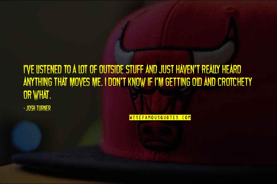 Schleppis Quotes By Josh Turner: I've listened to a lot of outside stuff Schleppis Quotes By Josh Turner: I've listened to a lot of outside stuff
