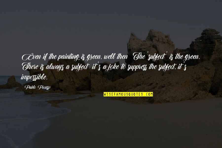 Schleppys Quotes By Pablo Picasso: Even if the painting is green, well then! Schleppys Quotes By Pablo Picasso: Even if the painting is green, well then!