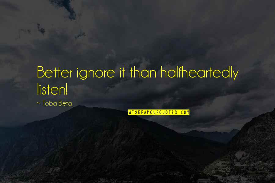 Schleppys Quotes By Toba Beta: Better ignore it than halfheartedly listen! Schleppys Quotes By Toba Beta: Better ignore it than halfheartedly listen!