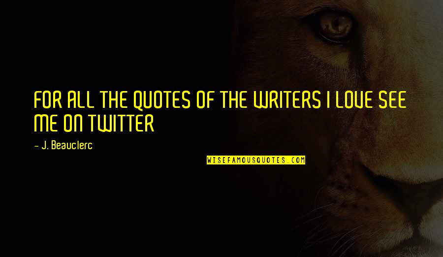 Schlereth Family Quotes By J. Beauclerc: FOR ALL THE QUOTES OF THE WRITERS I