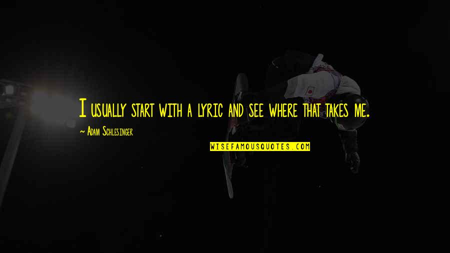 Schlesinger Adam Quotes By Adam Schlesinger: I usually start with a lyric and see Schlesinger Adam Quotes By Adam Schlesinger: I usually start with a lyric and see
