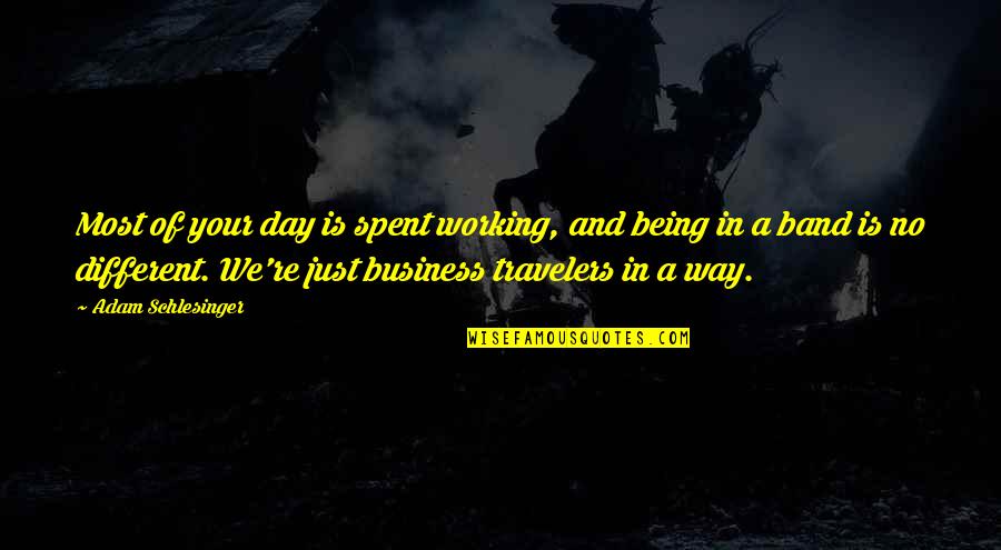 Schlesinger Adam Quotes By Adam Schlesinger: Most of your day is spent working, and Schlesinger Adam Quotes By Adam Schlesinger: Most of your day is spent working, and