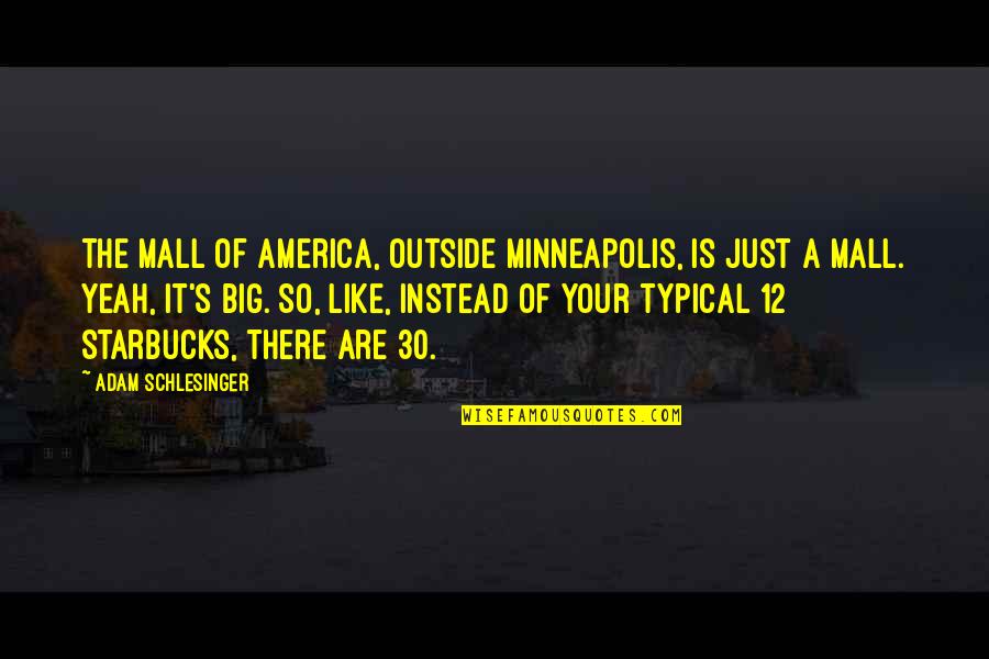 Schlesinger Adam Quotes By Adam Schlesinger: The Mall Of America, outside Minneapolis, is just Schlesinger Adam Quotes By Adam Schlesinger: The Mall Of America, outside Minneapolis, is just
