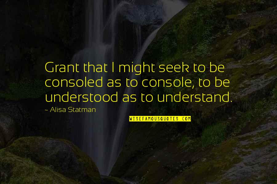 Schlesinger Adam Quotes By Alisa Statman: Grant that I might seek to be consoled Schlesinger Adam Quotes By Alisa Statman: Grant that I might seek to be consoled