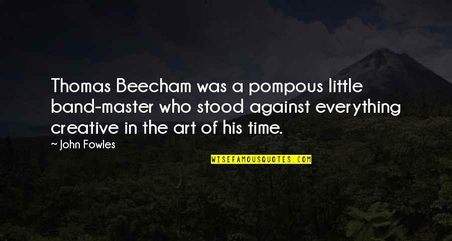 Schlesser Emile Quotes By John Fowles: Thomas Beecham was a pompous little band-master who Schlesser Emile Quotes By John Fowles: Thomas Beecham was a pompous little band-master who