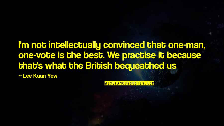 Schlesser Emile Quotes By Lee Kuan Yew: I'm not intellectually convinced that one-man, one-vote is Schlesser Emile Quotes By Lee Kuan Yew: I'm not intellectually convinced that one-man, one-vote is