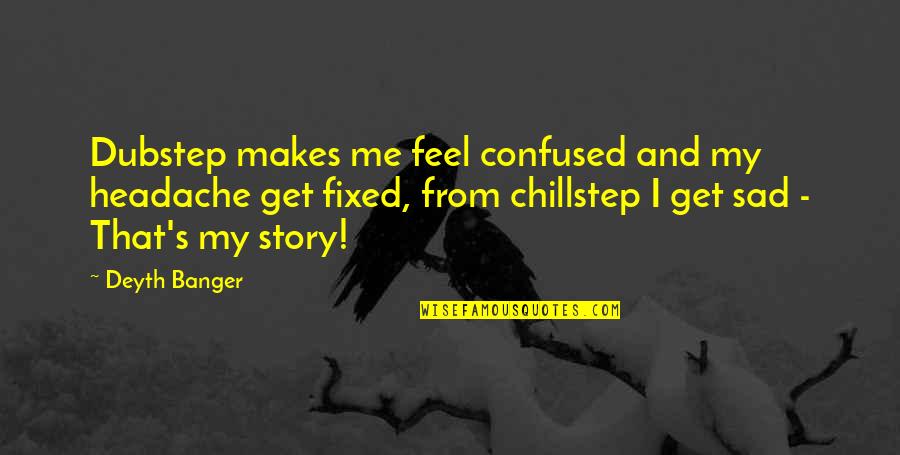 Schlessman Family Branch Quotes By Deyth Banger: Dubstep makes me feel confused and my headache Schlessman Family Branch Quotes By Deyth Banger: Dubstep makes me feel confused and my headache